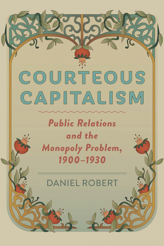 Courteous Capitalism: Public Relations and the Monopoly Problem, 1900–1930 (Hagley Library Studies in Business, Technology, and Politics) by Daniel Robert 