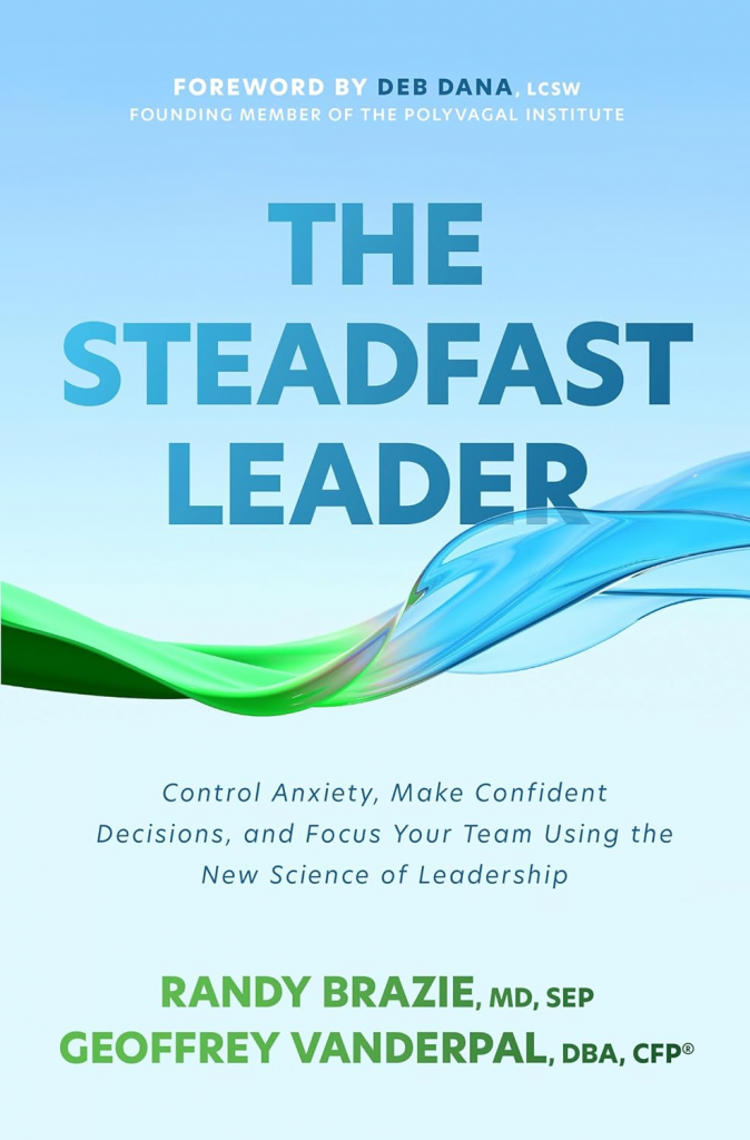 The Steadfast Leader: Control Anxiety, Make Confident Decisions, and Focus Your Team Using the New Science of Leadership by Randy Brazie, Geoffrey VanderPal