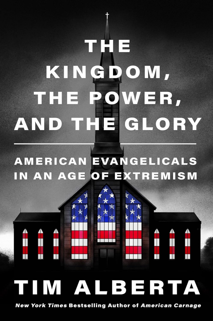 The Kingdom, the Power, and the Glory: American Evangelicals in an Age of Extremism by Tim Alberta 