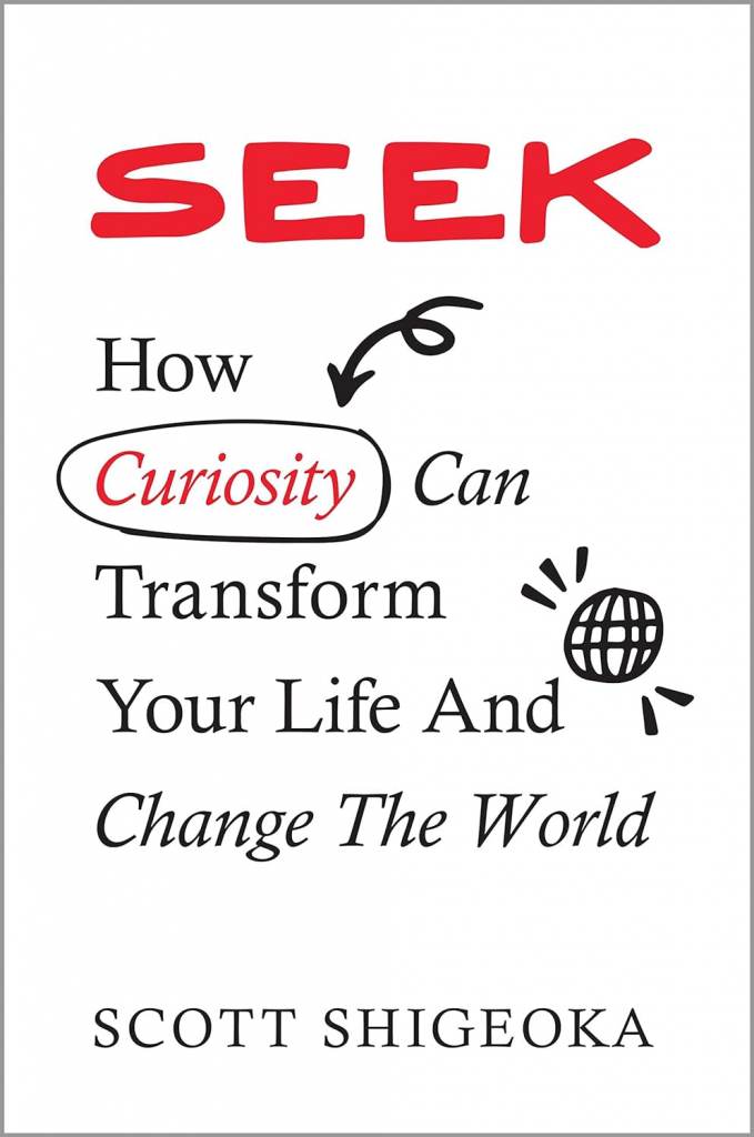 Seek: How Curiosity Can Transform Your Life and Change the World by Scott Shigeoka 