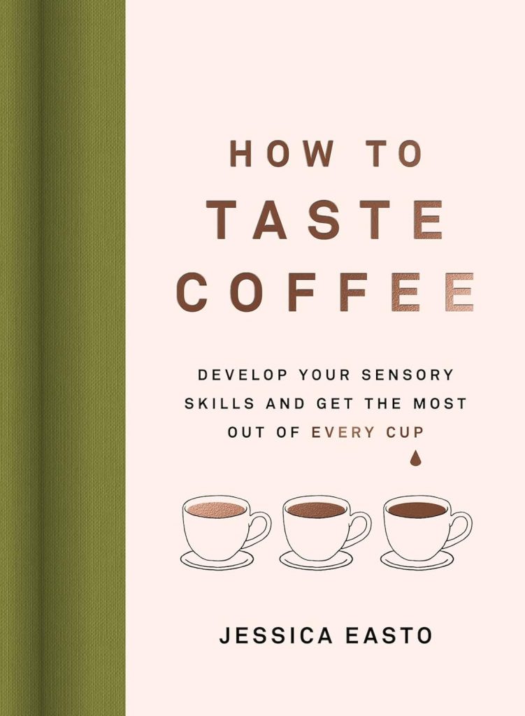 How to Taste Coffee: Develop Your Sensory Skills and Get the Most Out of Every Cup
